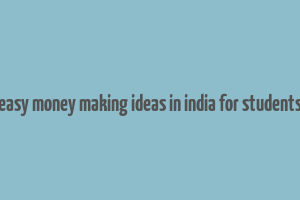 easy money making ideas in india for students