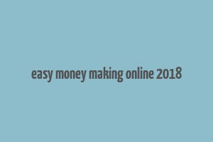 easy money making online 2018