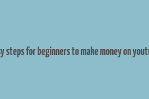 easy steps for beginners to make money on youtube