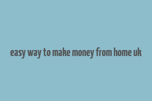 easy way to make money from home uk