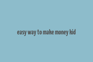 easy way to make money kid