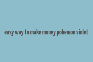 easy way to make money pokemon violet