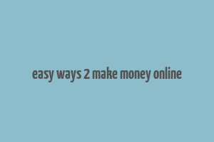 easy ways 2 make money online