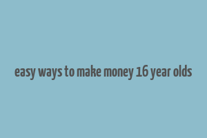 easy ways to make money 16 year olds