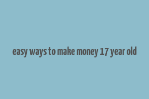 easy ways to make money 17 year old