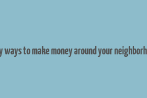 easy ways to make money around your neighborhood