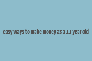 easy ways to make money as a 11 year old