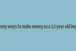 easy ways to make money as a 12 year old boy