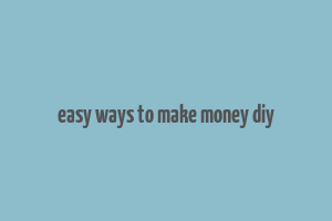 easy ways to make money diy