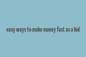 easy ways to make money fast as a kid