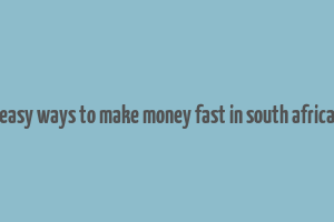 easy ways to make money fast in south africa