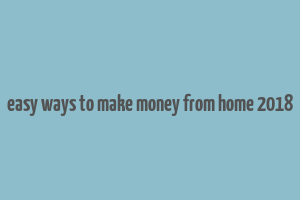 easy ways to make money from home 2018