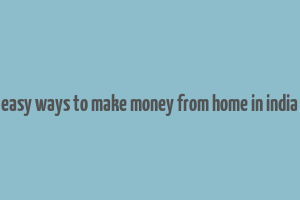 easy ways to make money from home in india