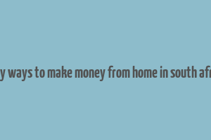 easy ways to make money from home in south africa