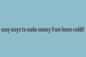 easy ways to make money from home reddit