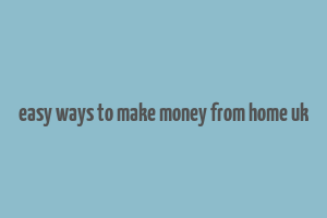 easy ways to make money from home uk