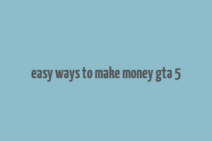 easy ways to make money gta 5