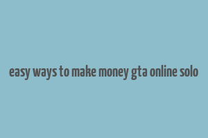 easy ways to make money gta online solo