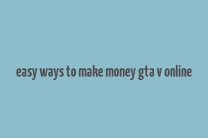 easy ways to make money gta v online