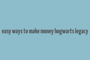 easy ways to make money hogwarts legacy