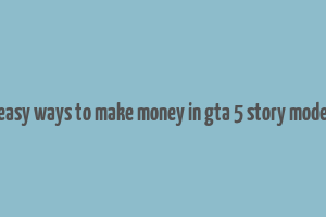 easy ways to make money in gta 5 story mode