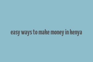 easy ways to make money in kenya