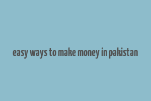 easy ways to make money in pakistan