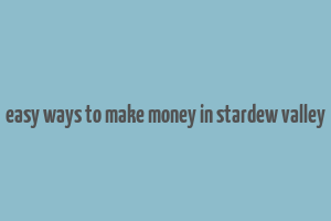 easy ways to make money in stardew valley