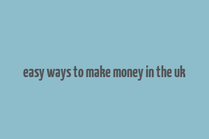 easy ways to make money in the uk