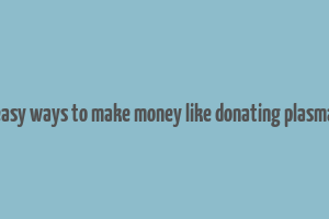 easy ways to make money like donating plasma