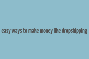 easy ways to make money like dropshipping