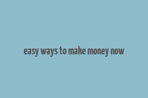 easy ways to make money now