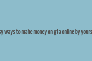 easy ways to make money on gta online by yourself