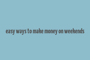 easy ways to make money on weekends