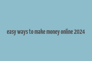 easy ways to make money online 2024