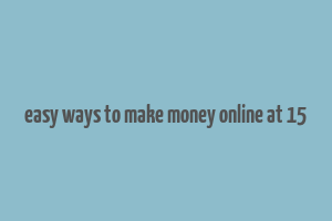 easy ways to make money online at 15