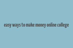 easy ways to make money online college