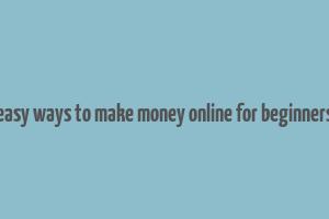 easy ways to make money online for beginners