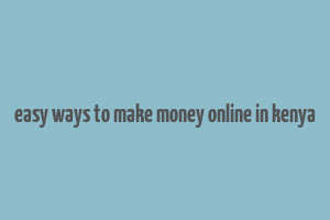 easy ways to make money online in kenya