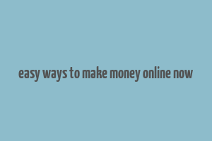 easy ways to make money online now