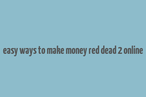 easy ways to make money red dead 2 online