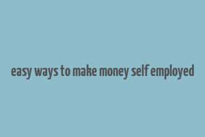 easy ways to make money self employed