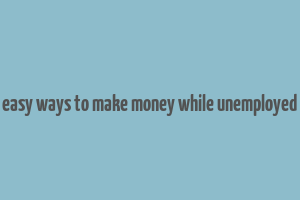 easy ways to make money while unemployed