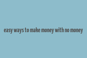 easy ways to make money with no money