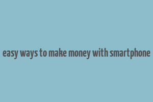 easy ways to make money with smartphone