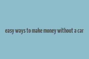 easy ways to make money without a car