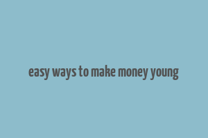 easy ways to make money young