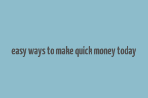 easy ways to make quick money today