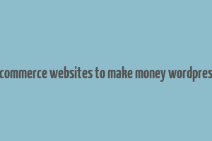 ecommerce websites to make money wordpress