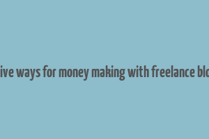 effective ways for money making with freelance blogging